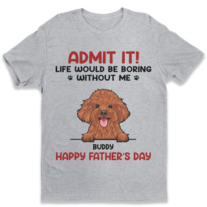 Admit It! Life Would Be Boring Without Us - Dog & Cat Personalized Custom Unisex T-shirt