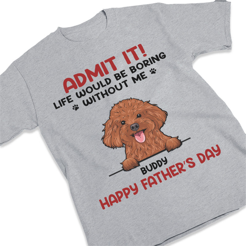 Admit It! Life Would Be Boring Without Us - Dog & Cat Personalized Custom Unisex T-shirt