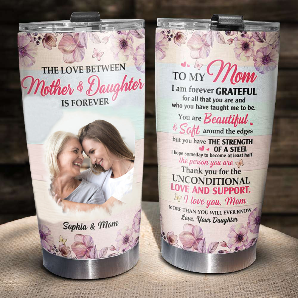 The Love Between Mother And Daughter Is Forever Personalized Tumbler Cup, Mother Gift